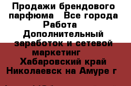 Продажи брендового парфюма - Все города Работа » Дополнительный заработок и сетевой маркетинг   . Хабаровский край,Николаевск-на-Амуре г.